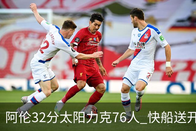 阿伦32分太阳力克76人 快船送开拓者4连败